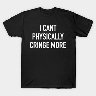 I Can’t Physically Cringe More T-Shirt